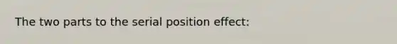 The two parts to the serial position effect: