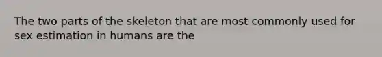 The two parts of the skeleton that are most commonly used for sex estimation in humans are the