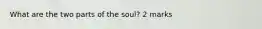 What are the two parts of the soul? 2 marks