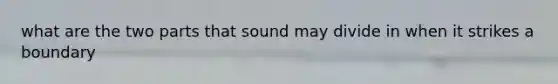 what are the two parts that sound may divide in when it strikes a boundary