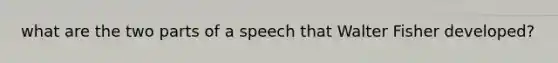 what are the two parts of a speech that Walter Fisher developed?