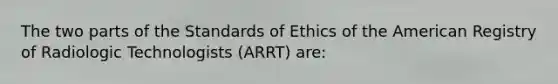 The two parts of the Standards of Ethics of the American Registry of Radiologic Technologists (ARRT) are: