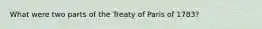 What were two parts of the Treaty of Paris of 1783?