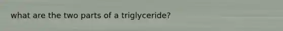 what are the two parts of a triglyceride?