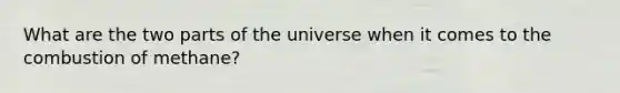 What are the two parts of the universe when it comes to the combustion of methane?