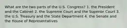 What are the two parts of the U.S. Congress? 1. the President and the Cabinet 2. the Supreme Court and the Superior Court 3. the U.S. Treasury and the State Department 4. the Senate and the House of Representatives