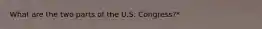 What are the two parts of the U.S. Congress?*