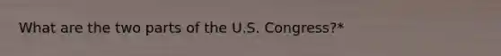 What are the two parts of the U.S. Congress?*