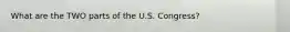 What are the TWO parts of the U.S. Congress?