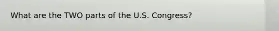 What are the TWO parts of the U.S. Congress?