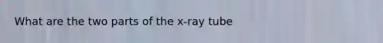 What are the two parts of the x-ray tube