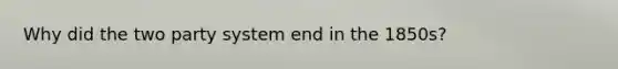 Why did the two party system end in the 1850s?
