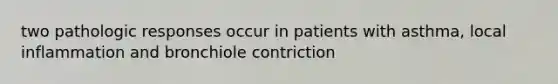 two pathologic responses occur in patients with asthma, local inflammation and bronchiole contriction