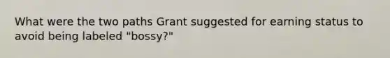 What were the two paths Grant suggested for earning status to avoid being labeled "bossy?"