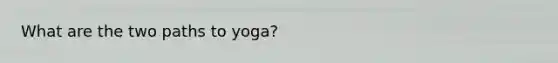 What are the two paths to yoga?