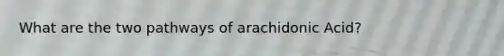 What are the two pathways of arachidonic Acid?