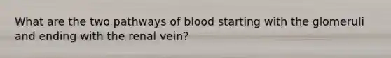 What are the two pathways of blood starting with the glomeruli and ending with the renal vein?