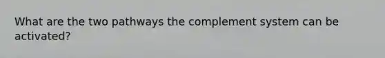 What are the two pathways the complement system can be activated?