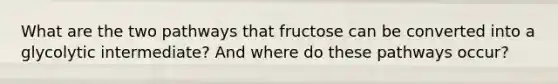 What are the two pathways that fructose can be converted into a glycolytic intermediate? And where do these pathways occur?