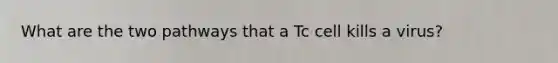 What are the two pathways that a Tc cell kills a virus?