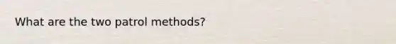 What are the two patrol methods?