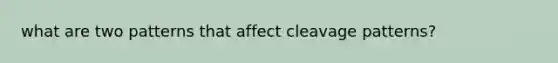 what are two patterns that affect cleavage patterns?