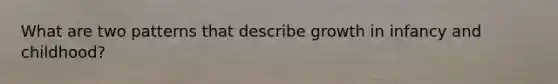 What are two patterns that describe growth in infancy and childhood?