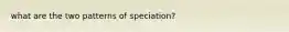 what are the two patterns of speciation?