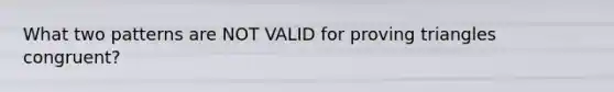 What two patterns are NOT VALID for proving triangles congruent?