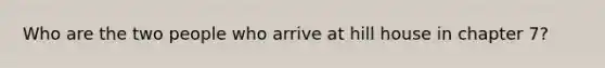 Who are the two people who arrive at hill house in chapter 7?