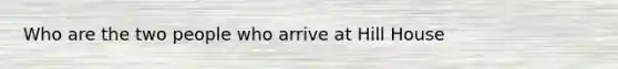 Who are the two people who arrive at Hill House