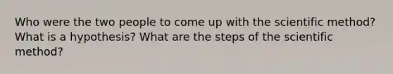 Who were the two people to come up with the scientific method? What is a hypothesis? What are the steps of the scientific method?