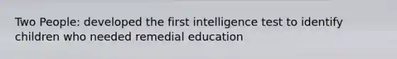 Two People: developed the first intelligence test to identify children who needed remedial education