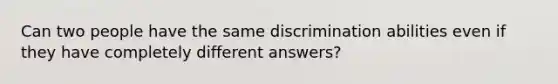 Can two people have the same discrimination abilities even if they have completely different answers?