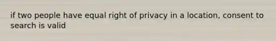 if two people have equal right of privacy in a location, consent to search is valid