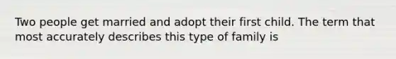 Two people get married and adopt their first child. The term that most accurately describes this type of family is