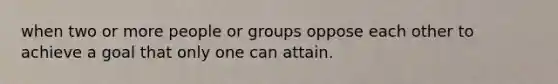 when two or more people or groups oppose each other to achieve a goal that only one can attain.