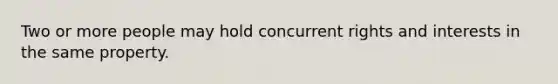 Two or more people may hold concurrent rights and interests in the same property.