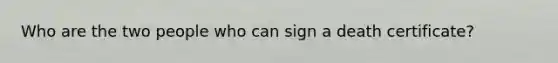 Who are the two people who can sign a death certificate?