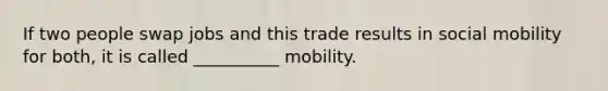 If two people swap jobs and this trade results in social mobility for both, it is called __________ mobility.