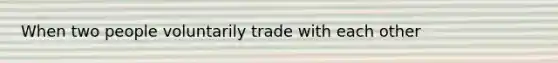 When two people voluntarily trade with each other