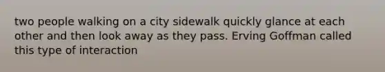 two people walking on a city sidewalk quickly glance at each other and then look away as they pass. Erving Goffman called this type of interaction