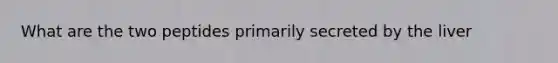 What are the two peptides primarily secreted by the liver