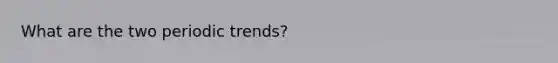 What are the two periodic trends?