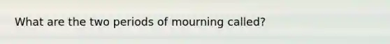 What are the two periods of mourning called?