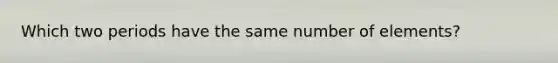 ​Which two periods have the same number of elements?