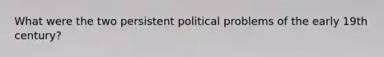 What were the two persistent political problems of the early 19th century?