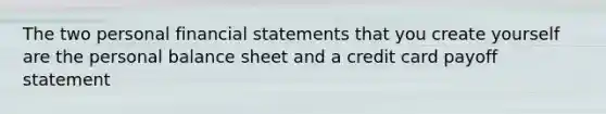 The two personal financial statements that you create yourself are the personal balance sheet and a credit card payoff statement