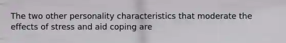 The two other personality characteristics that moderate the effects of stress and aid coping are