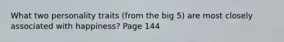 What two personality traits (from the big 5) are most closely associated with happiness? Page 144